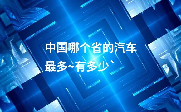 中国哪个省的汽车最多~有多少`